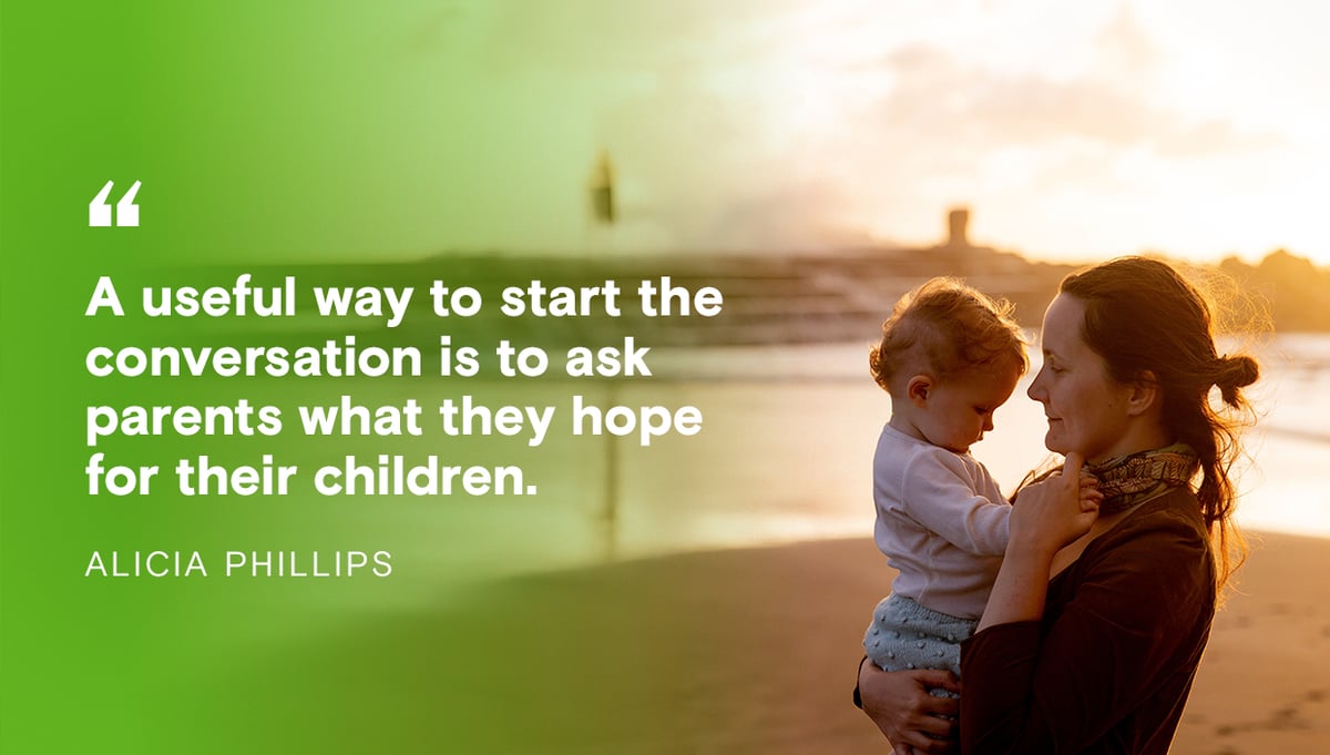 Alicia Phillips: A useful way to start the conversation is to ask parents what they hope for their children.
